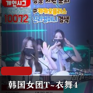 韩国女团T~衣舞最新自拍视频1V-9.7G完整版，舞蹬材抖N子S舞名场面
