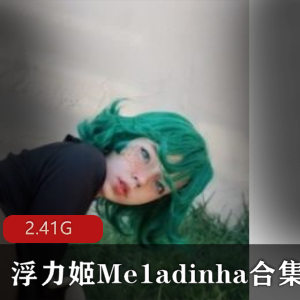 二次元onlyfans病娇女神浮力姬Me1adinha最新合集87V2.41G，宅男心目中的新晋女神