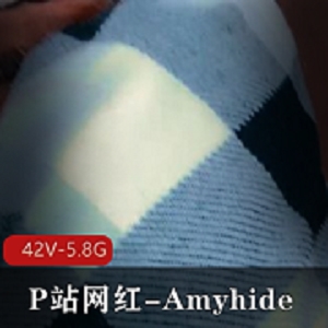 P站网红Amyhide全部合集42V5.8G，自拍时长特写，温馨提示！