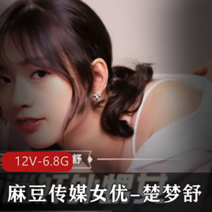 豆豆传媒楚梦舒青涩蜕变合集12V6.8G深夜剧场